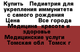 Купить : Педиатрия-для укрепления иммунитета(с самого рождения) › Цена ­ 100 - Все города Медицина, красота и здоровье » Медицинские услуги   . Томская обл.,Томск г.